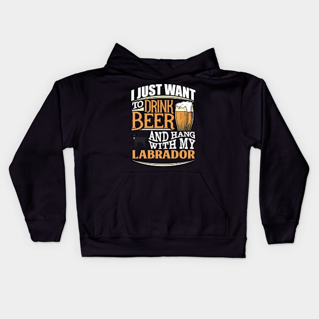 I Just Want To Drink Beer And Hang With  My Labrador - Gift For Black Labrador Owner Labrador Lover Kids Hoodie by HarrietsDogGifts